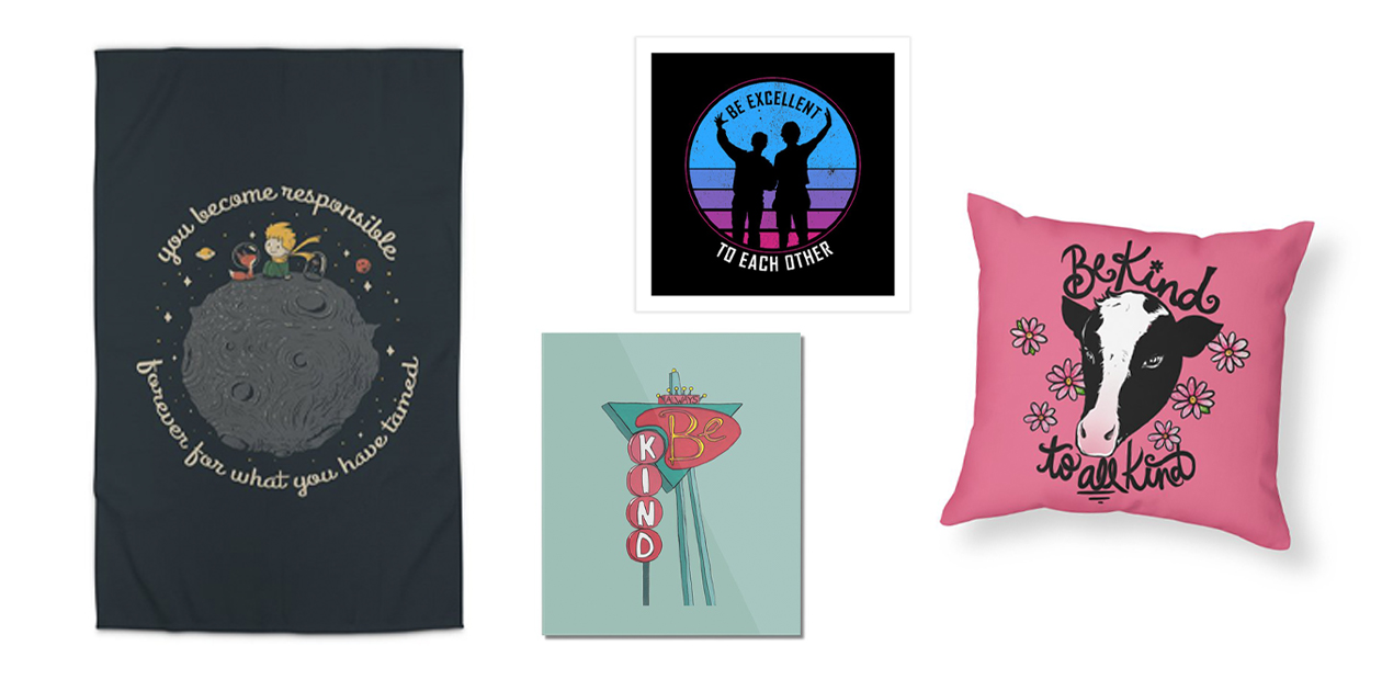 "Be Kind to Your Friends" Rug by Tobe Fonseca, "Always Be Kind" Mounted Aluminum Print by Jen B. Love, "Be Excellent to Each Other" Art Print by sachpica, "Be Kind to All Kind" Pillow by BubbSnugg