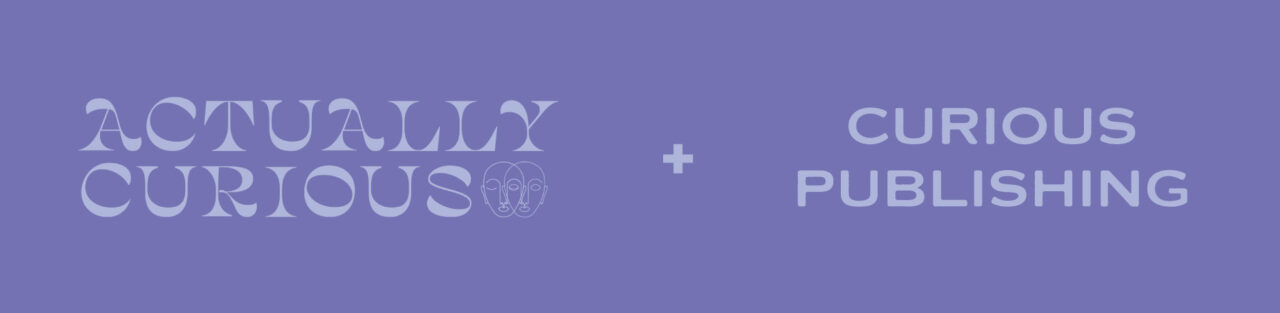 Actually Curious + Curious Publishing